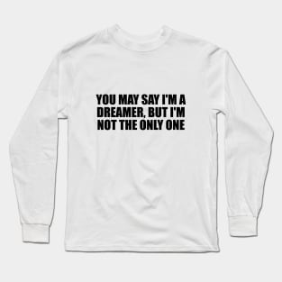 You may say I'm a dreamer, but I'm not the only one Long Sleeve T-Shirt